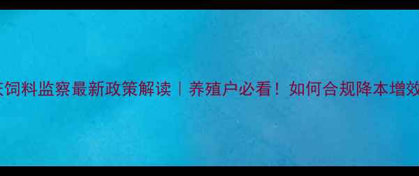 图片 📌重庆饲料监察最新政策解读｜养殖户必看！如何合规降本增效？💥1
