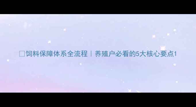 图片 📌饲料保障体系全流程｜养殖户必看的5大核心要点1