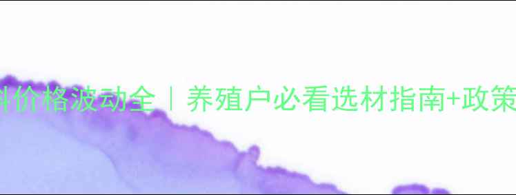 图片 📌饲料油原料价格波动全｜养殖户必看选材指南+政策补贴新动向1