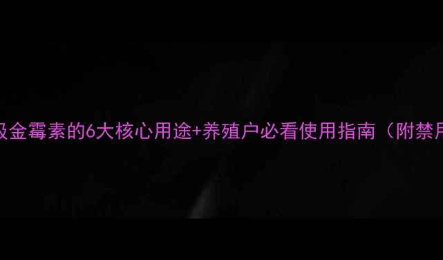 图片 📌饲料级金霉素的6大核心用途+养殖户必看使用指南（附禁用期表）
