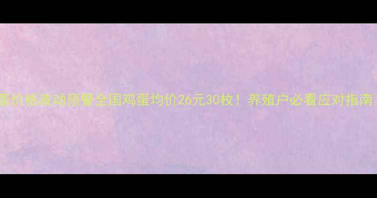 图片 📌鸡蛋价格波动预警全国鸡蛋均价26元30枚！养殖户必看应对指南🥚💰1