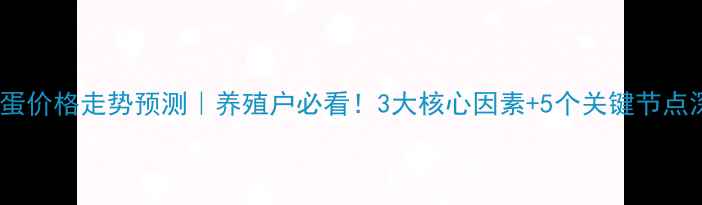 图片 📌鸡蛋价格走势预测｜养殖户必看！3大核心因素+5个关键节点深度2