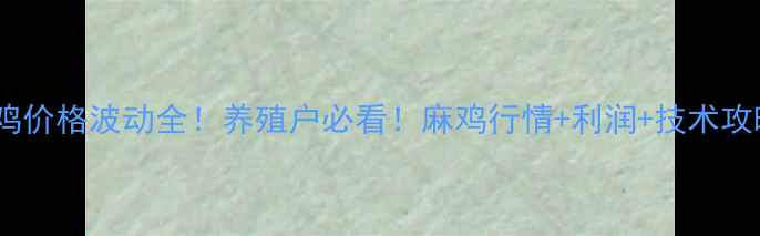 图片 📌麻鸡价格波动全！养殖户必看！麻鸡行情+利润+技术攻略🐔1