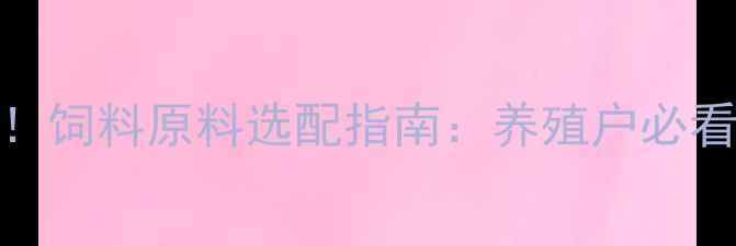 图片 🔍最新版！饲料原料选配指南：养殖户必看全🐔🐟🐑