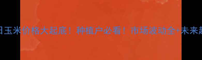 图片 🔥3月14日玉米价格大起底！种植户必看！市场波动全+未来趋势预测1