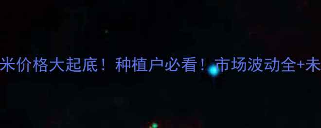 图片 🔥3月14日玉米价格大起底！种植户必看！市场波动全+未来趋势预测2