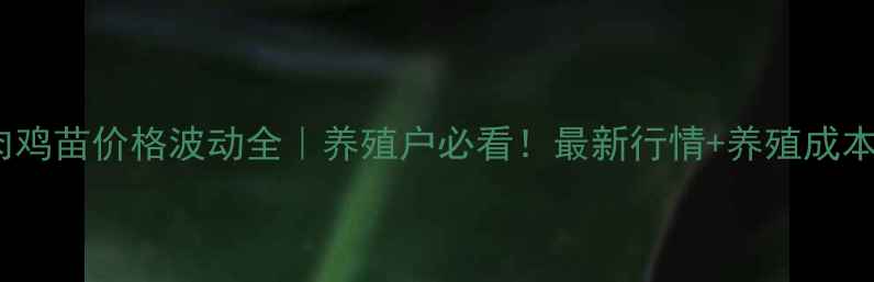 图片 🔥4月17日肉鸡苗价格波动全｜养殖户必看！最新行情+养殖成本+市场预测2