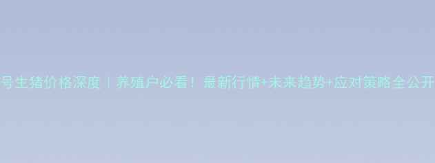 图片 🔥5号生猪价格深度｜养殖户必看！最新行情+未来趋势+应对策略全公开📈1