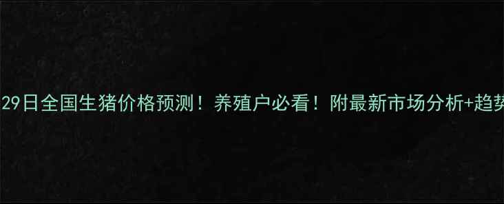 图片 🔥6月29日全国生猪价格预测！养殖户必看！附最新市场分析+趋势解读