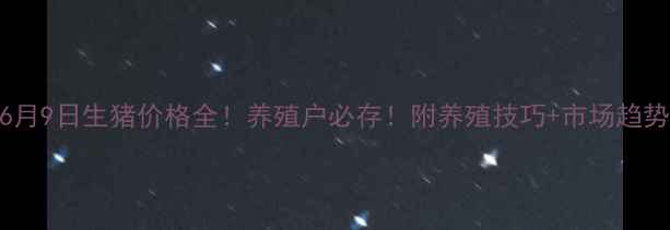 图片 🔥6月9日生猪价格全！养殖户必存！附养殖技巧+市场趋势🔥