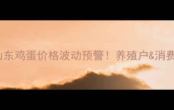 图片 🔥7月31日山东鸡蛋价格波动预警！养殖户&消费者必看！🥚