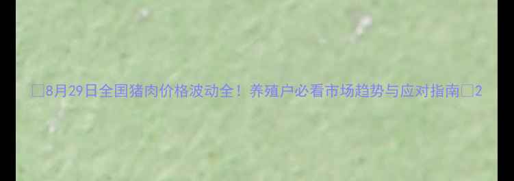 图片 🔥8月29日全国猪肉价格波动全！养殖户必看市场趋势与应对指南🐷2