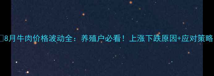 图片 🔥8月牛肉价格波动全：养殖户必看！上涨下跌原因+应对策略1