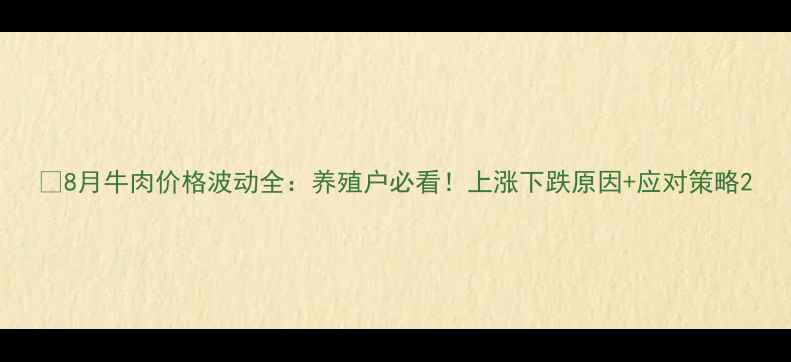 图片 🔥8月牛肉价格波动全：养殖户必看！上涨下跌原因+应对策略2