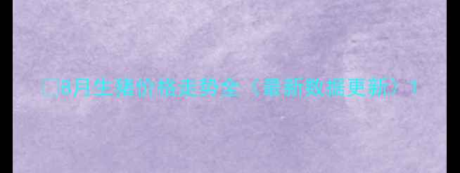 图片 🔥8月生猪价格走势全（最新数据更新）1