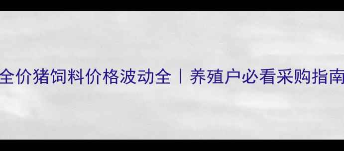图片 🔥9月全价猪饲料价格波动全｜养殖户必看采购指南🐷💰2