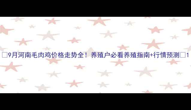 图片 🔥9月河南毛肉鸡价格走势全！养殖户必看养殖指南+行情预测🐔1