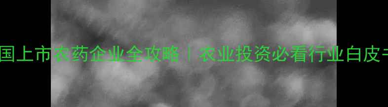 图片 🔥中国上市农药企业全攻略｜农业投资必看行业白皮书🌱1