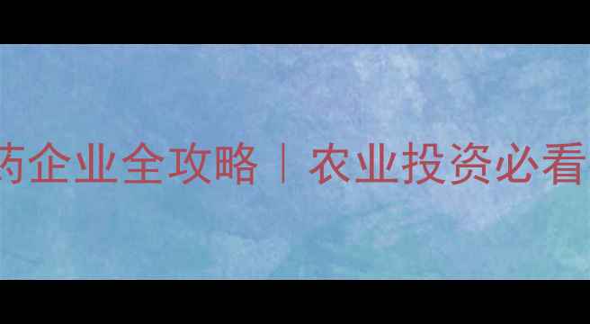 图片 🔥中国上市农药企业全攻略｜农业投资必看行业白皮书🌱2