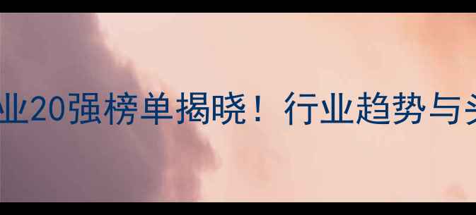 图片 🔥中国饲料企业20强榜单揭晓！行业趋势与头部企业深度2