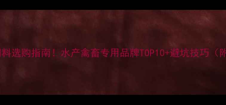 图片 🔥中国高端饲料选购指南！水产禽畜专用品牌TOP10+避坑技巧（附最新价格）2