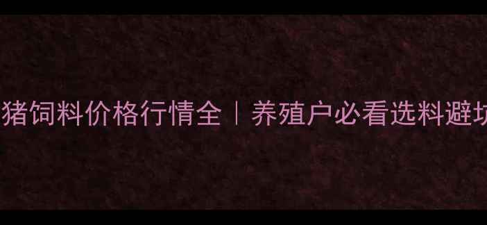 图片 🔥临沂生猪饲料价格行情全｜养殖户必看选料避坑指南🔥2