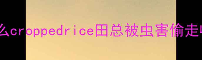 图片 🔥为什么croppedrice田总被虫害偷走收成？2