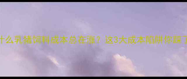 图片 🔥为什么乳猪饲料成本总在涨？这3大成本陷阱你踩了吗？