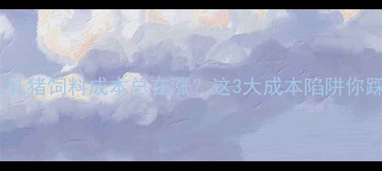 图片 🔥为什么乳猪饲料成本总在涨？这3大成本陷阱你踩了吗？2