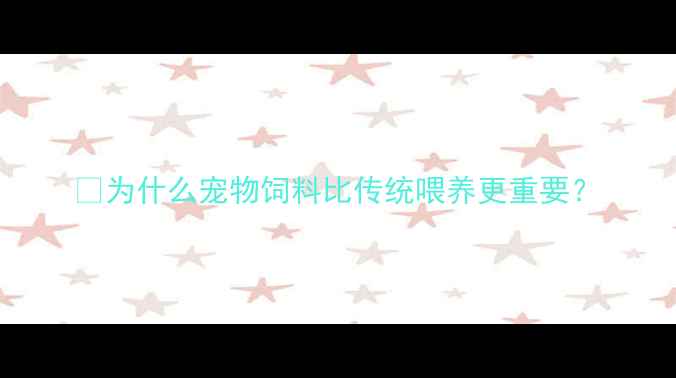 图片 🔥为什么宠物饲料比传统喂养更重要？