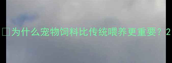 图片 🔥为什么宠物饲料比传统喂养更重要？2