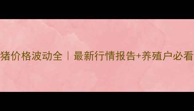 图片 🔥九江肥猪价格波动全｜最新行情报告+养殖户必看避坑指南