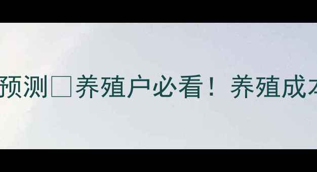 图片 🔥云南生猪价格预测📊养殖户必看！养殖成本、市场趋势全2