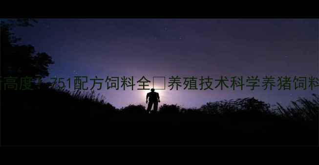 图片 🔥仔猪科学喂养新高度！751配方饲料全🐷养殖技术科学养猪饲料配方新手养殖户1