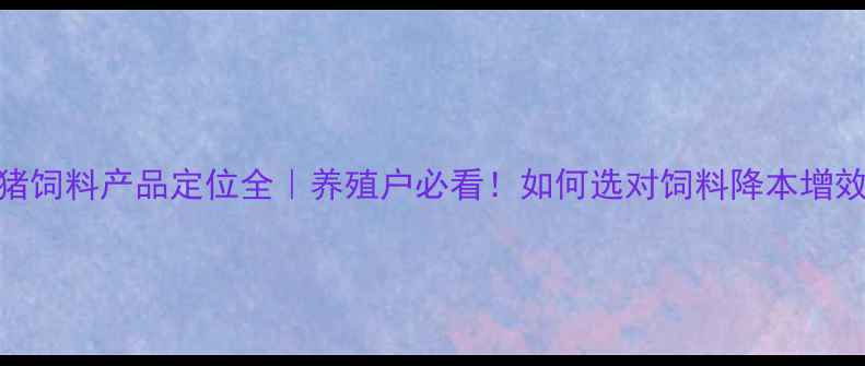 图片 🔥仔猪饲料产品定位全｜养殖户必看！如何选对饲料降本增效？🔥