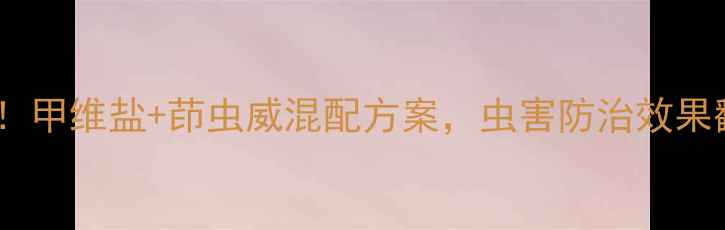 图片 🔥价格大！甲维盐+茚虫威混配方案，虫害防治效果翻倍攻略1