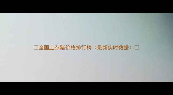 图片 🔥全国土杂猪价格排行榜（最新实时数据）🔥