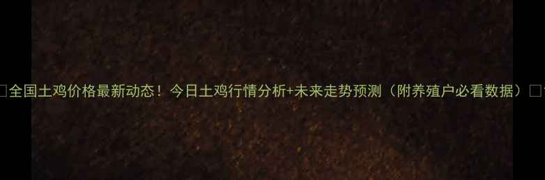 图片 🔥全国土鸡价格最新动态！今日土鸡行情分析+未来走势预测（附养殖户必看数据）💰1
