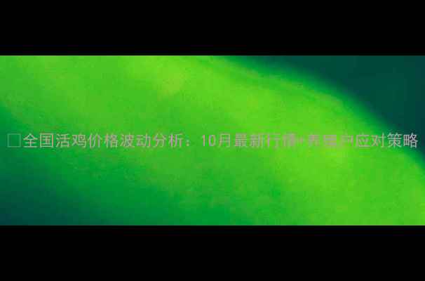 图片 🔥全国活鸡价格波动分析：10月最新行情+养殖户应对策略