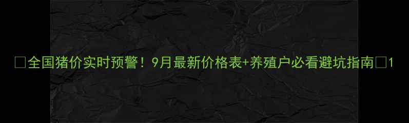 图片 🔥全国猪价实时预警！9月最新价格表+养殖户必看避坑指南🔥1