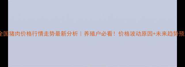 图片 🔥全国猪肉价格行情走势最新分析｜养殖户必看！价格波动原因+未来趋势预测2