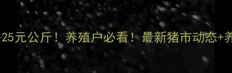图片 🔥全国生猪价格25元公斤！养殖户必看！最新猪市动态+养殖避坑指南🔥2