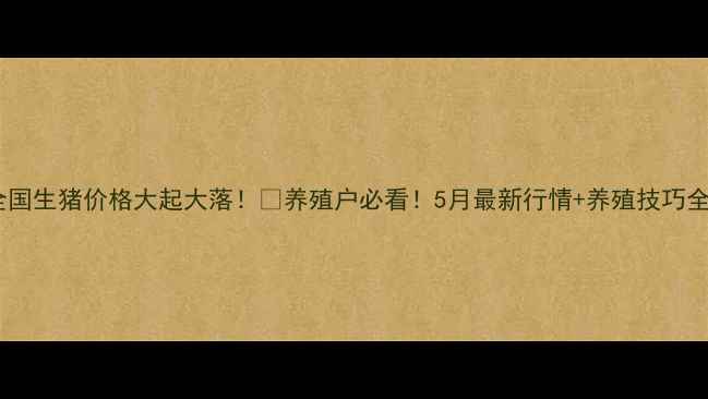 图片 🔥全国生猪价格大起大落！🐷养殖户必看！5月最新行情+养殖技巧全📈2