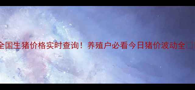 图片 🔥全国生猪价格实时查询！养殖户必看今日猪价波动全📊💰1