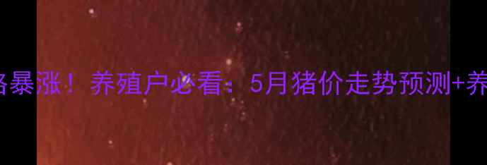 图片 🔥全国生猪价格暴涨！养殖户必看：5月猪价走势预测+养殖避坑指南💰1