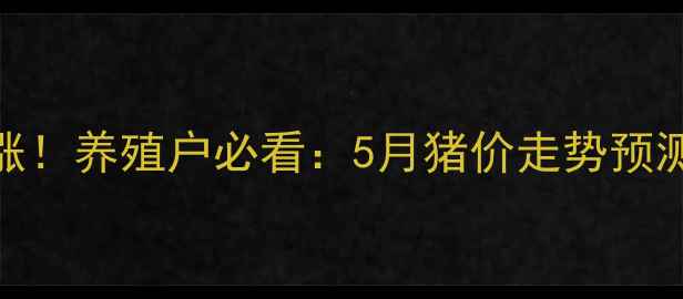 图片 🔥全国生猪价格暴涨！养殖户必看：5月猪价走势预测+养殖避坑指南💰2
