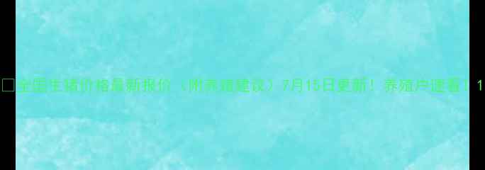 图片 🔥全国生猪价格最新报价（附养殖建议）7月15日更新！养殖户速看！1