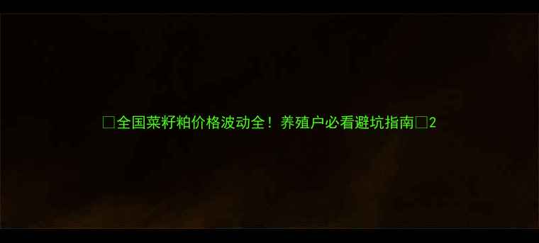 图片 🔥全国菜籽粕价格波动全！养殖户必看避坑指南🔥2