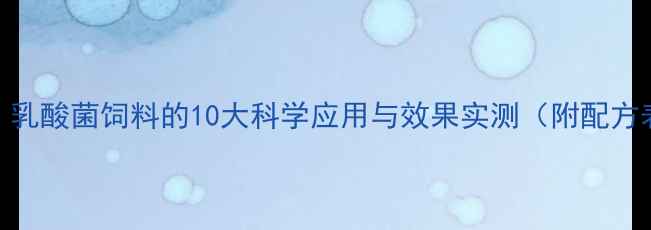 图片 🔥养殖户必看！乳酸菌饲料的10大科学应用与效果实测（附配方表+避坑指南）1