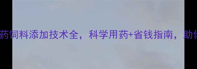 图片 🔥养殖户必看！兽药饲料添加技术全，科学用药+省钱指南，助你养殖效益翻倍！2